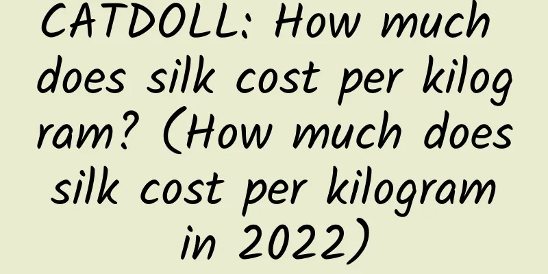 CATDOLL: How much does silk cost per kilogram? (How much does silk cost per kilogram in 2022)