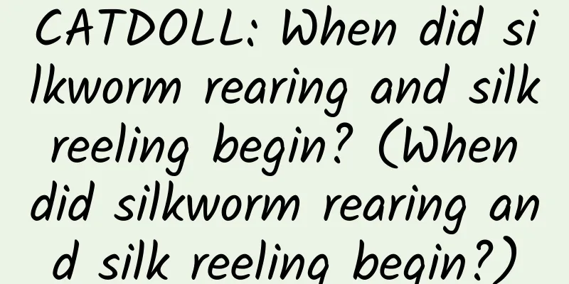 CATDOLL: When did silkworm rearing and silk reeling begin? (When did silkworm rearing and silk reeling begin?)