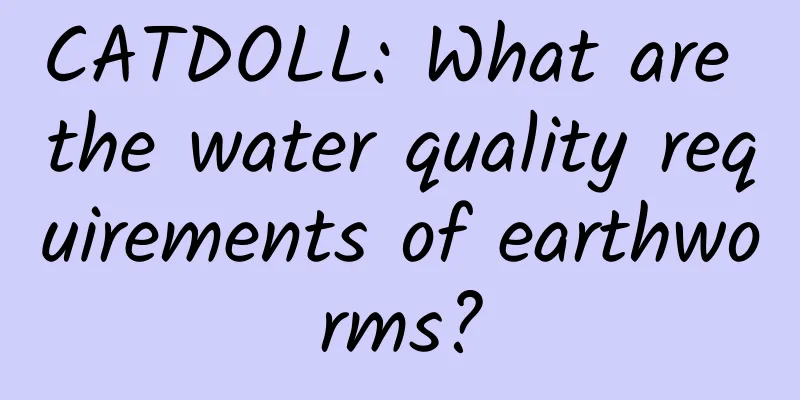 CATDOLL: What are the water quality requirements of earthworms?