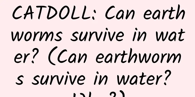 CATDOLL: Can earthworms survive in water? (Can earthworms survive in water? Why?)