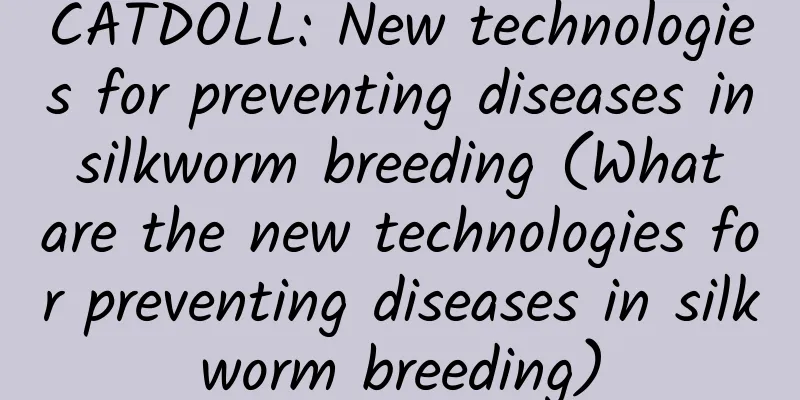 CATDOLL: New technologies for preventing diseases in silkworm breeding (What are the new technologies for preventing diseases in silkworm breeding)