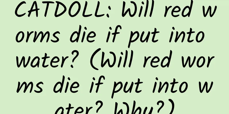 CATDOLL: Will red worms die if put into water? (Will red worms die if put into water? Why?)