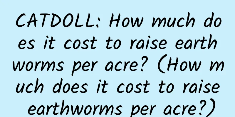 CATDOLL: How much does it cost to raise earthworms per acre? (How much does it cost to raise earthworms per acre?)