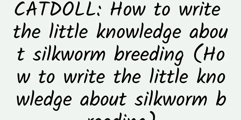 CATDOLL: How to write the little knowledge about silkworm breeding (How to write the little knowledge about silkworm breeding)