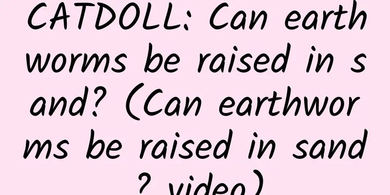 CATDOLL: Can earthworms be raised in sand? (Can earthworms be raised in sand? video)
