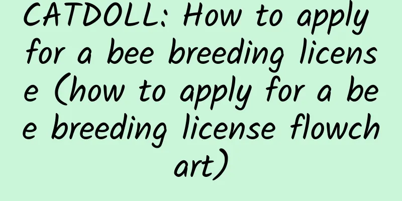 CATDOLL: How to apply for a bee breeding license (how to apply for a bee breeding license flowchart)