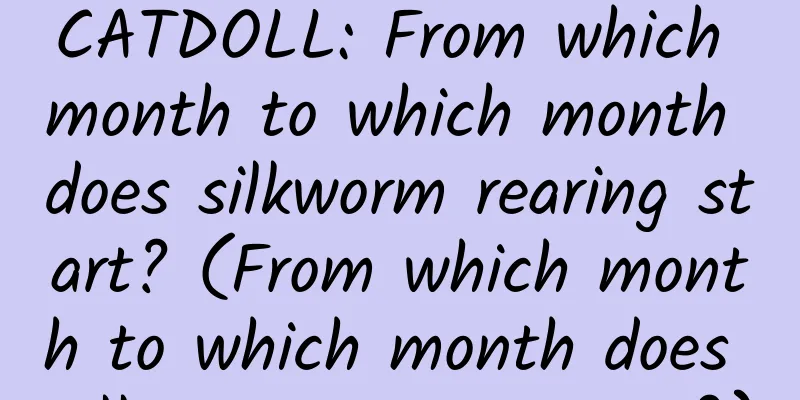 CATDOLL: From which month to which month does silkworm rearing start? (From which month to which month does silkworm rearing start?)