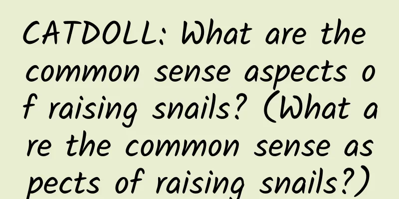 CATDOLL: What are the common sense aspects of raising snails? (What are the common sense aspects of raising snails?)