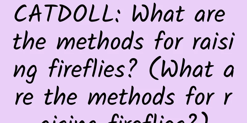 CATDOLL: What are the methods for raising fireflies? (What are the methods for raising fireflies?)