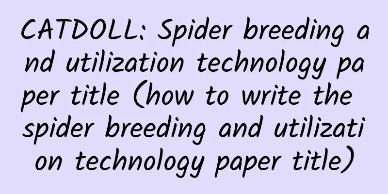 CATDOLL: Spider breeding and utilization technology paper title (how to write the spider breeding and utilization technology paper title)