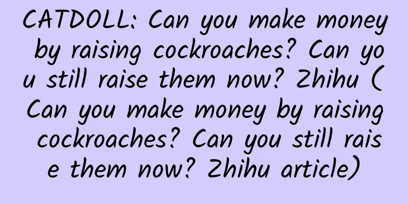 CATDOLL: Can you make money by raising cockroaches? Can you still raise them now? Zhihu (Can you make money by raising cockroaches? Can you still raise them now? Zhihu article)