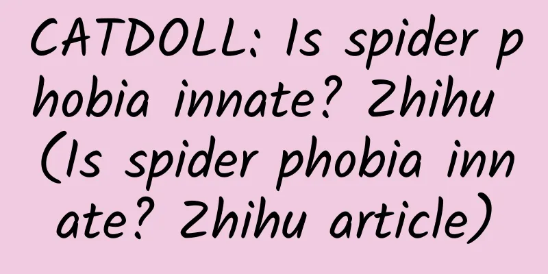 CATDOLL: Is spider phobia innate? Zhihu (Is spider phobia innate? Zhihu article)