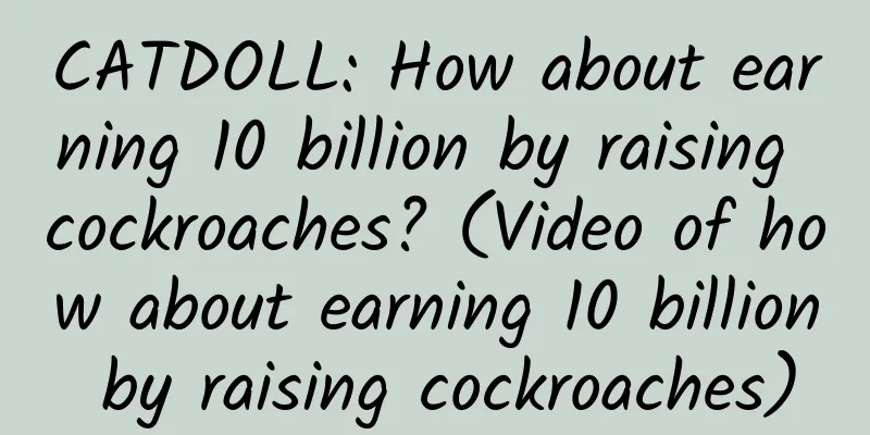CATDOLL: How about earning 10 billion by raising cockroaches? (Video of how about earning 10 billion by raising cockroaches)