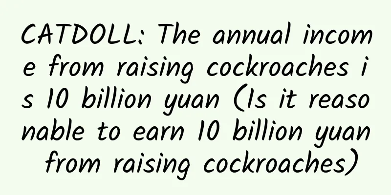CATDOLL: The annual income from raising cockroaches is 10 billion yuan (Is it reasonable to earn 10 billion yuan from raising cockroaches)