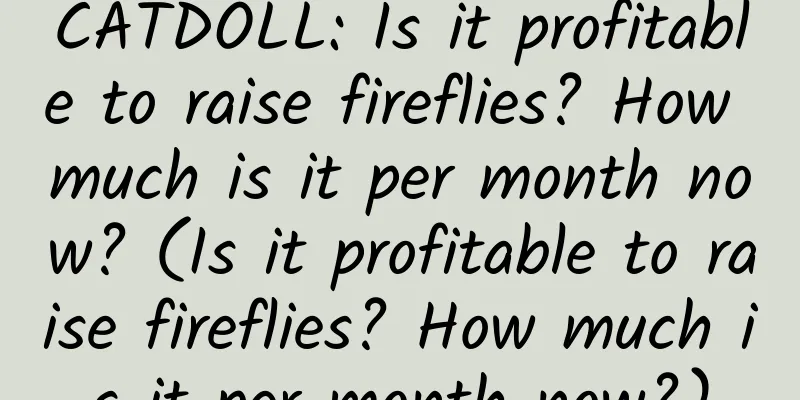 CATDOLL: Is it profitable to raise fireflies? How much is it per month now? (Is it profitable to raise fireflies? How much is it per month now?)