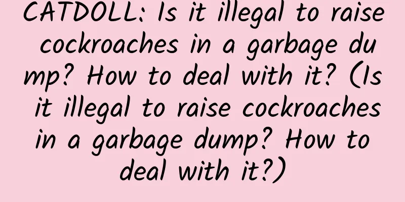 CATDOLL: Is it illegal to raise cockroaches in a garbage dump? How to deal with it? (Is it illegal to raise cockroaches in a garbage dump? How to deal with it?)
