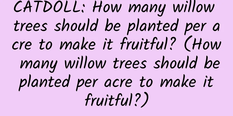 CATDOLL: How many willow trees should be planted per acre to make it fruitful? (How many willow trees should be planted per acre to make it fruitful?)