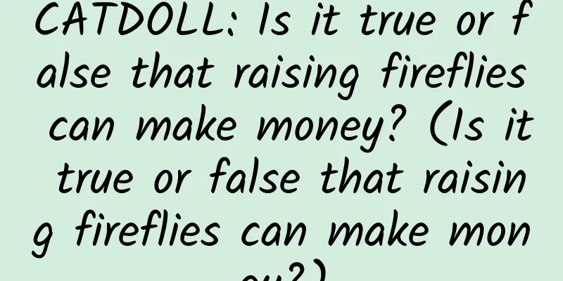 CATDOLL: Is it true or false that raising fireflies can make money? (Is it true or false that raising fireflies can make money?)