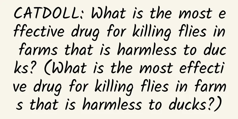 CATDOLL: What is the most effective drug for killing flies in farms that is harmless to ducks? (What is the most effective drug for killing flies in farms that is harmless to ducks?)
