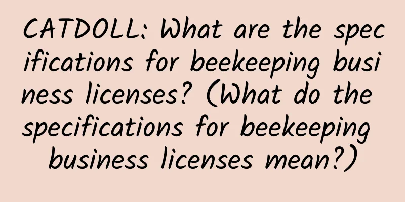 CATDOLL: What are the specifications for beekeeping business licenses? (What do the specifications for beekeeping business licenses mean?)