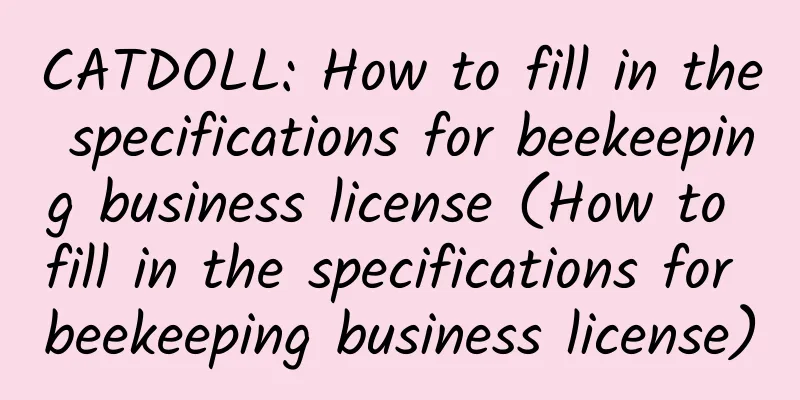 CATDOLL: How to fill in the specifications for beekeeping business license (How to fill in the specifications for beekeeping business license)