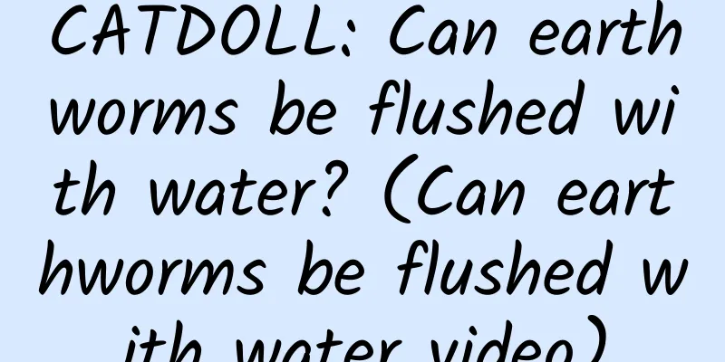 CATDOLL: Can earthworms be flushed with water? (Can earthworms be flushed with water video)