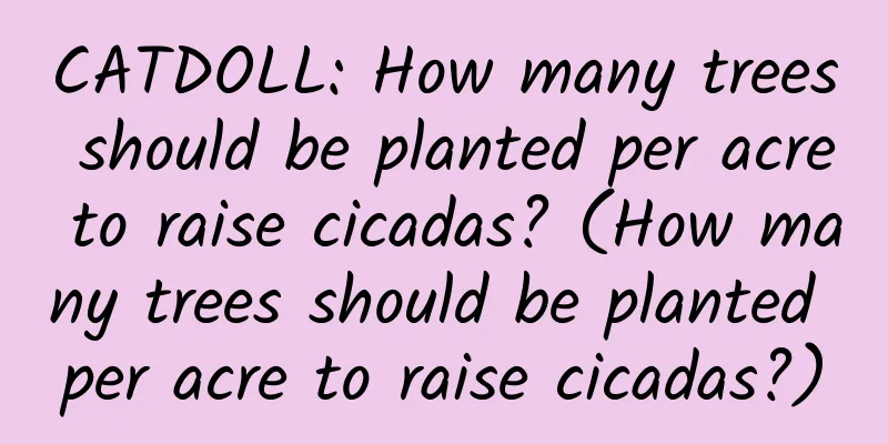 CATDOLL: How many trees should be planted per acre to raise cicadas? (How many trees should be planted per acre to raise cicadas?)