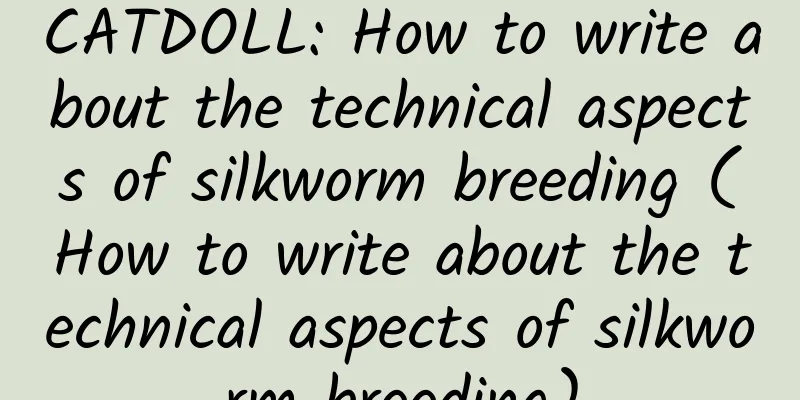 CATDOLL: How to write about the technical aspects of silkworm breeding (How to write about the technical aspects of silkworm breeding)