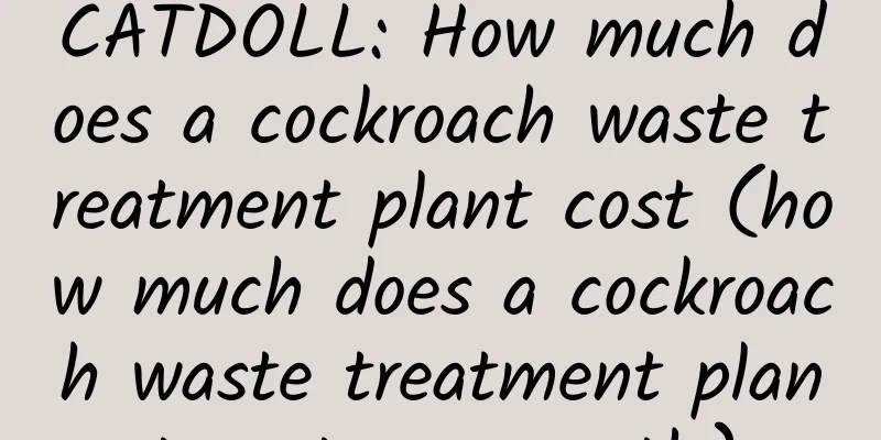 CATDOLL: How much does a cockroach waste treatment plant cost (how much does a cockroach waste treatment plant cost per month)