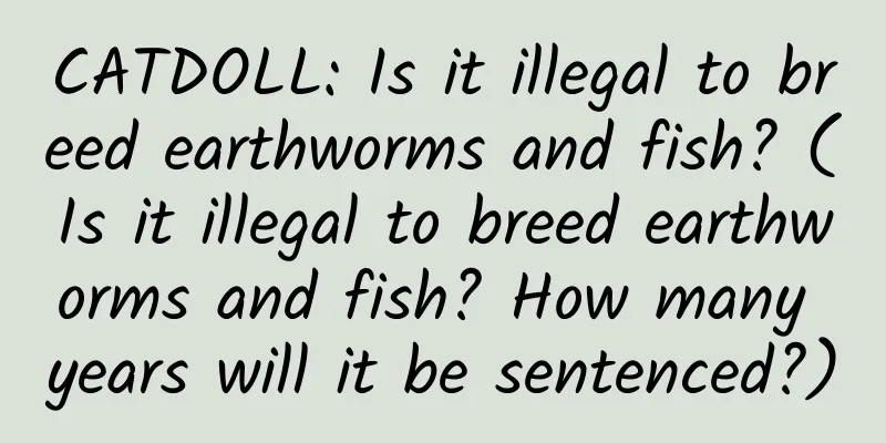 CATDOLL: Is it illegal to breed earthworms and fish? (Is it illegal to breed earthworms and fish? How many years will it be sentenced?)
