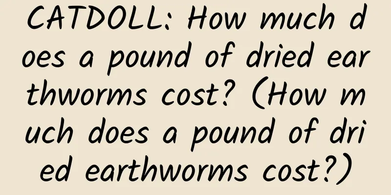 CATDOLL: How much does a pound of dried earthworms cost? (How much does a pound of dried earthworms cost?)