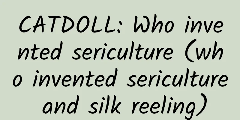 CATDOLL: Who invented sericulture (who invented sericulture and silk reeling)