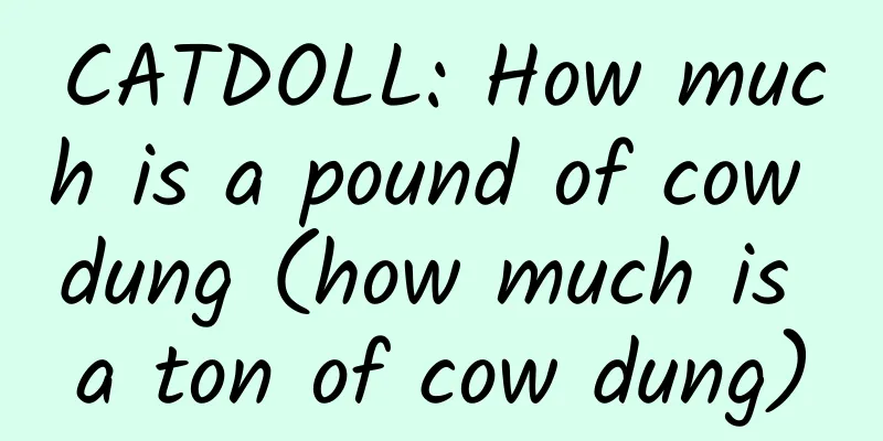 CATDOLL: How much is a pound of cow dung (how much is a ton of cow dung)