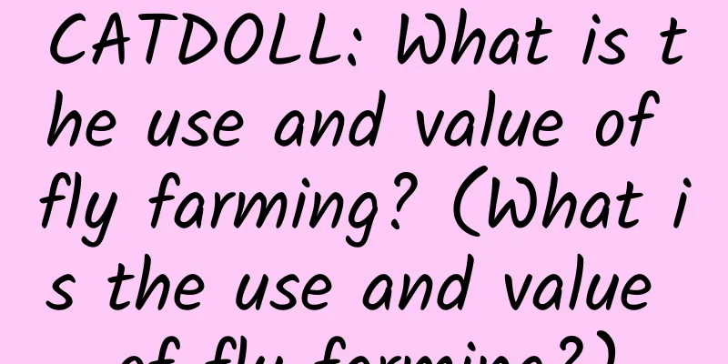 CATDOLL: What is the use and value of fly farming? (What is the use and value of fly farming?)