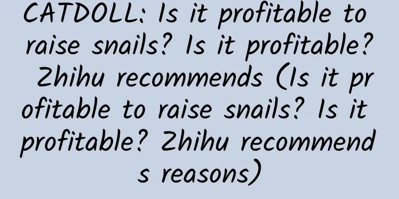 CATDOLL: Is it profitable to raise snails? Is it profitable? Zhihu recommends (Is it profitable to raise snails? Is it profitable? Zhihu recommends reasons)