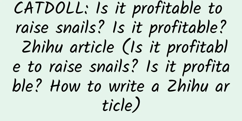 CATDOLL: Is it profitable to raise snails? Is it profitable? Zhihu article (Is it profitable to raise snails? Is it profitable? How to write a Zhihu article)