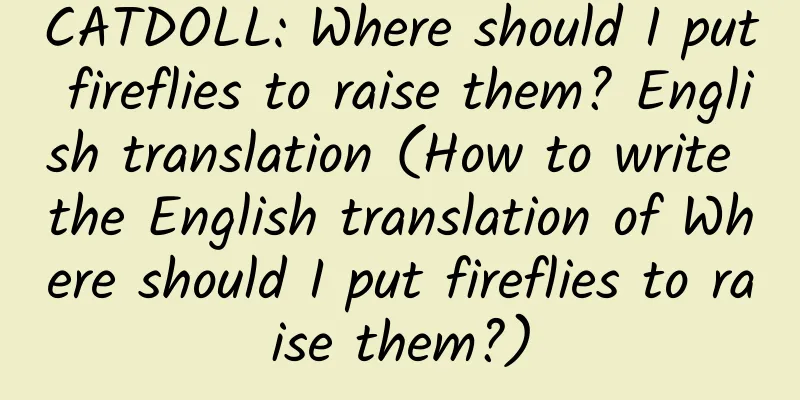 CATDOLL: Where should I put fireflies to raise them? English translation (How to write the English translation of Where should I put fireflies to raise them?)