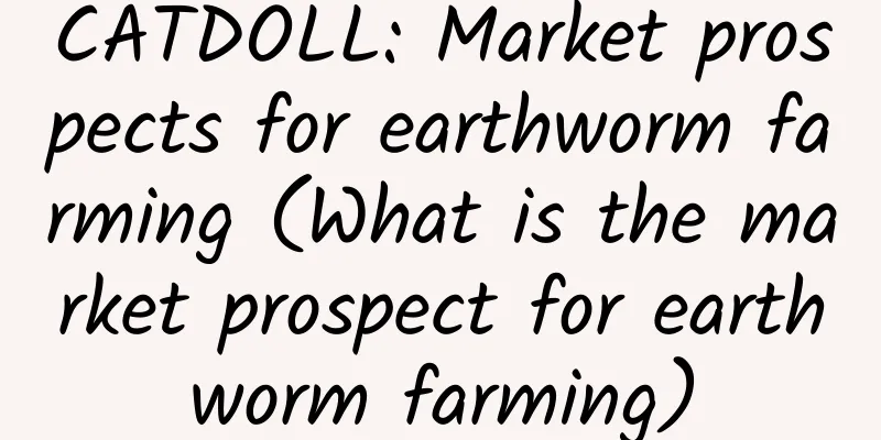 CATDOLL: Market prospects for earthworm farming (What is the market prospect for earthworm farming)
