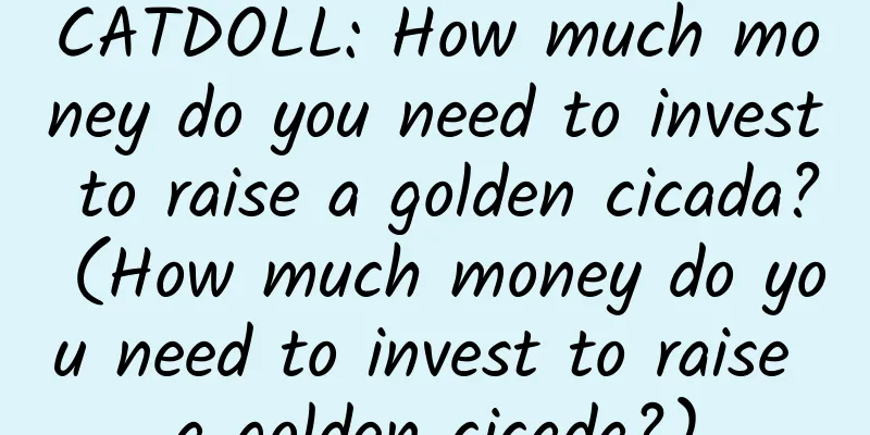 CATDOLL: How much money do you need to invest to raise a golden cicada? (How much money do you need to invest to raise a golden cicada?)