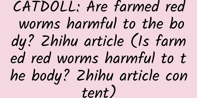 CATDOLL: Are farmed red worms harmful to the body? Zhihu article (Is farmed red worms harmful to the body? Zhihu article content)