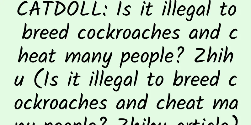 CATDOLL: Is it illegal to breed cockroaches and cheat many people? Zhihu (Is it illegal to breed cockroaches and cheat many people? Zhihu article)