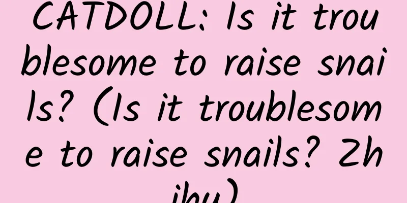 CATDOLL: Is it troublesome to raise snails? (Is it troublesome to raise snails? Zhihu)