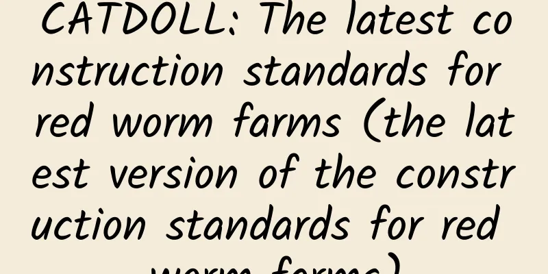 CATDOLL: The latest construction standards for red worm farms (the latest version of the construction standards for red worm farms)