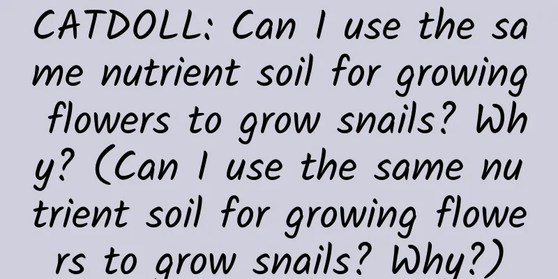CATDOLL: Can I use the same nutrient soil for growing flowers to grow snails? Why? (Can I use the same nutrient soil for growing flowers to grow snails? Why?)