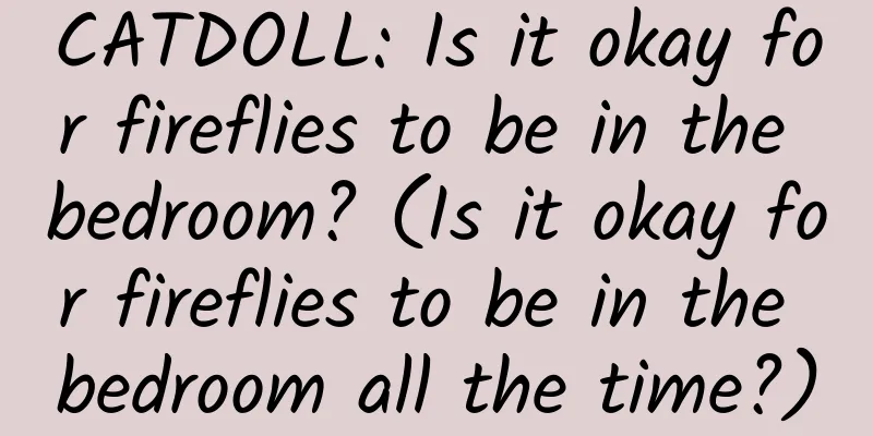 CATDOLL: Is it okay for fireflies to be in the bedroom? (Is it okay for fireflies to be in the bedroom all the time?)