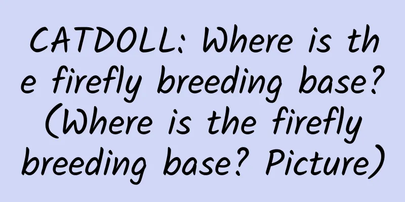 CATDOLL: Where is the firefly breeding base? (Where is the firefly breeding base? Picture)