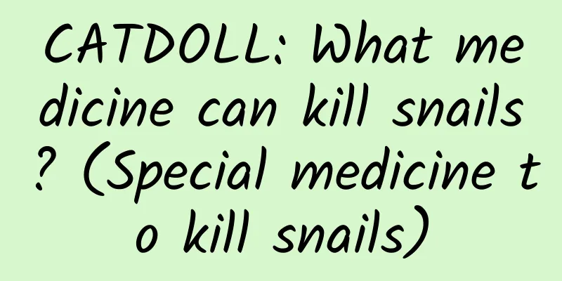 CATDOLL: What medicine can kill snails? (Special medicine to kill snails)