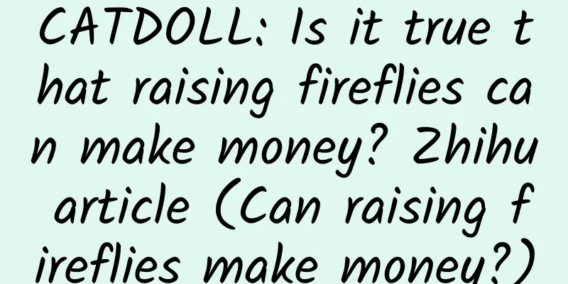 CATDOLL: Is it true that raising fireflies can make money? Zhihu article (Can raising fireflies make money?)