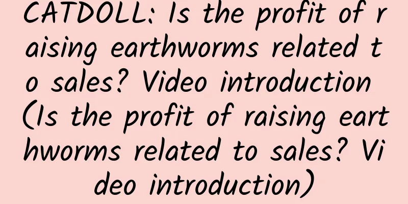 CATDOLL: Is the profit of raising earthworms related to sales? Video introduction (Is the profit of raising earthworms related to sales? Video introduction)