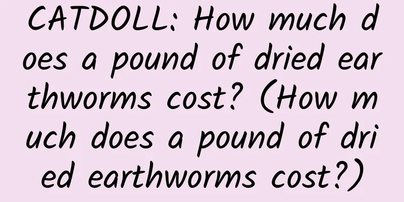 CATDOLL: How much does a pound of dried earthworms cost? (How much does a pound of dried earthworms cost?)